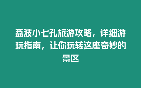 荔波小七孔旅游攻略，詳細(xì)游玩指南，讓你玩轉(zhuǎn)這座奇妙的景區(qū)