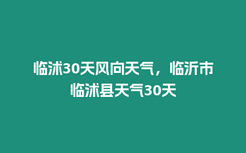 臨沭30天風向天氣，臨沂市臨沭縣天氣30天