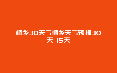 桐鄉30天氣桐鄉天氣預報30天 15天