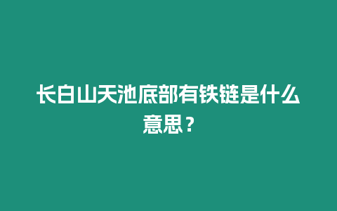 長白山天池底部有鐵鏈是什么意思？