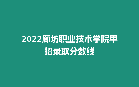 2022廊坊職業技術學院單招錄取分數線