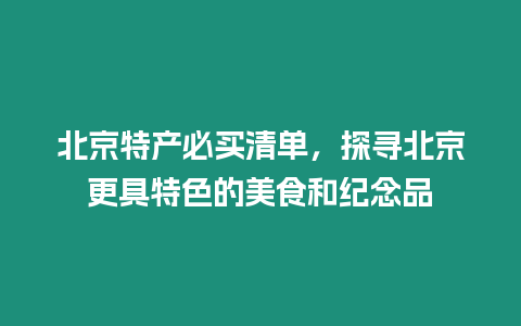 北京特產(chǎn)必買清單，探尋北京更具特色的美食和紀(jì)念品