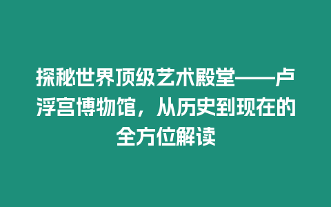 探秘世界頂級藝術殿堂——盧浮宮博物館，從歷史到現(xiàn)在的全方位解讀