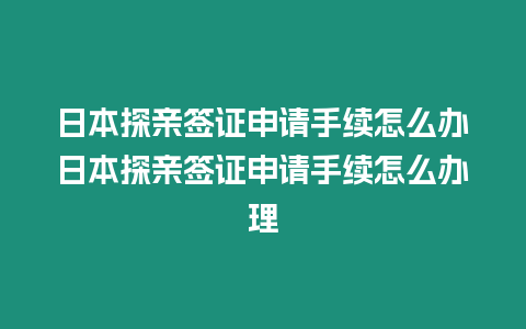 日本探親簽證申請手續怎么辦日本探親簽證申請手續怎么辦理