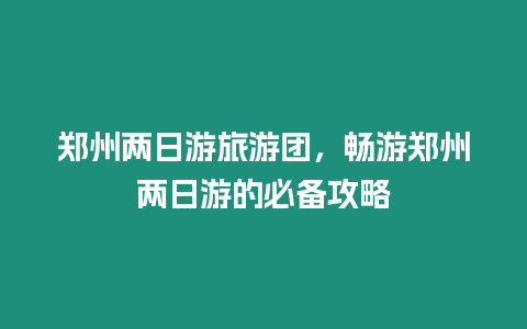 鄭州兩日游旅游團，暢游鄭州兩日游的必備攻略