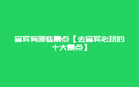 宜賓有哪些景點(diǎn)【去宜賓必玩的十大景點(diǎn)】