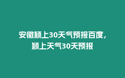 安徽穎上30天氣預報百度，潁上天氣30天預報