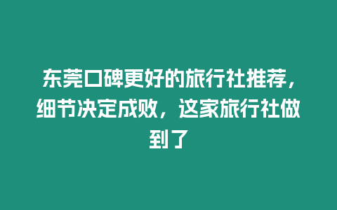 東莞口碑更好的旅行社推薦，細節決定成敗，這家旅行社做到了