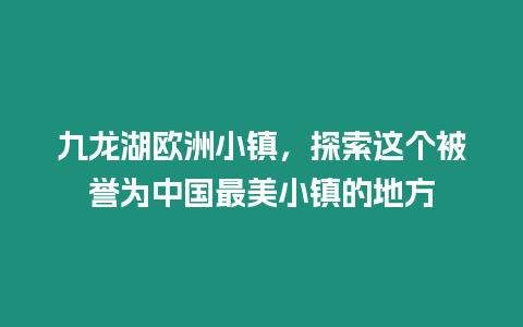 九龍湖歐洲小鎮，探索這個被譽為中國最美小鎮的地方