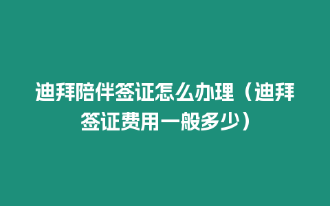 迪拜陪伴簽證怎么辦理（迪拜簽證費用一般多少）