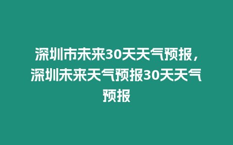 深圳市未來30天天氣預報，深圳未來天氣預報30天天氣預報