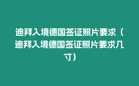 迪拜入境德國簽證照片要求（迪拜入境德國簽證照片要求幾寸）