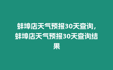 蚌埠店天氣預報30天查詢，蚌埠店天氣預報30天查詢結果