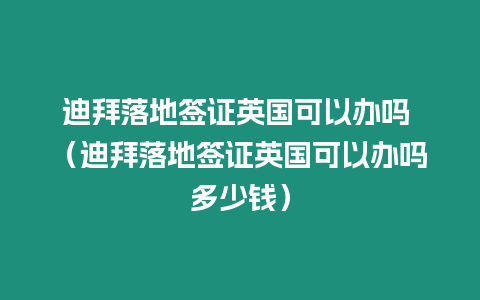 迪拜落地簽證英國可以辦嗎 （迪拜落地簽證英國可以辦嗎多少錢）