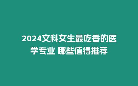 2024文科女生最吃香的醫學專業 哪些值得推薦