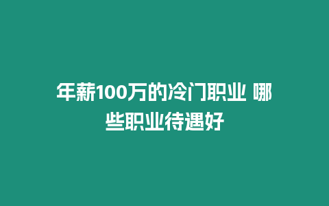 年薪100萬的冷門職業 哪些職業待遇好