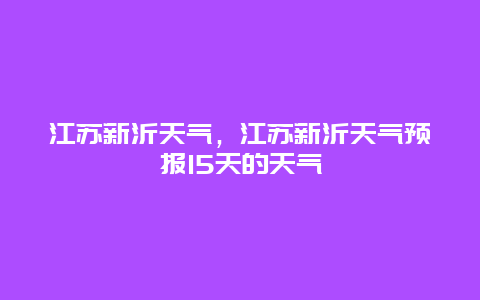 江蘇新沂天氣，江蘇新沂天氣預報15天的天氣