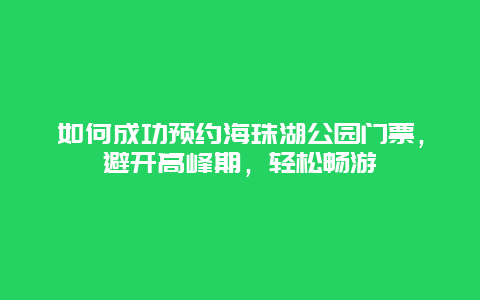 如何成功預約海珠湖公園門票，避開高峰期，輕松暢游