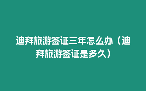 迪拜旅游簽證三年怎么辦（迪拜旅游簽證是多久）