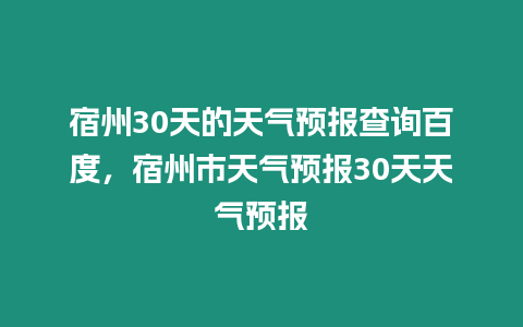 宿州30天的天氣預(yù)報(bào)查詢百度，宿州市天氣預(yù)報(bào)30天天氣預(yù)報(bào)