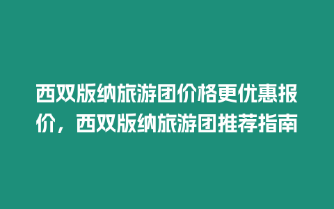 西雙版納旅游團價格更優惠報價，西雙版納旅游團推薦指南