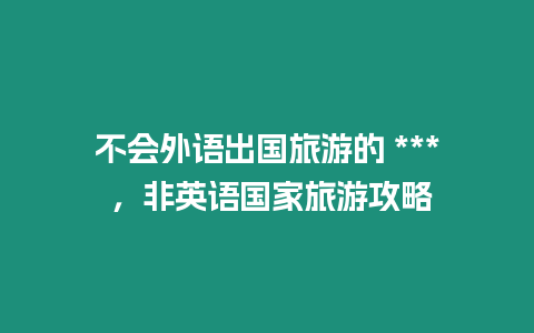 不會外語出國旅游的 *** ，非英語國家旅游攻略