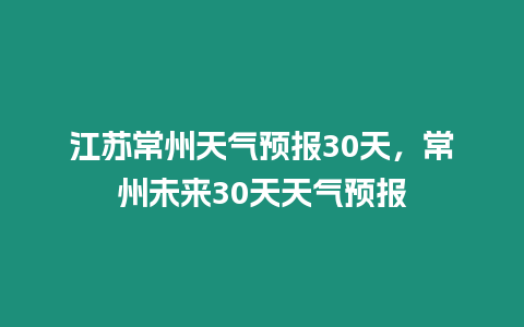 江蘇常州天氣預報30天，常州未來30天天氣預報