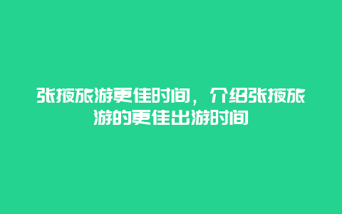 張掖旅游更佳時(shí)間，介紹張掖旅游的更佳出游時(shí)間