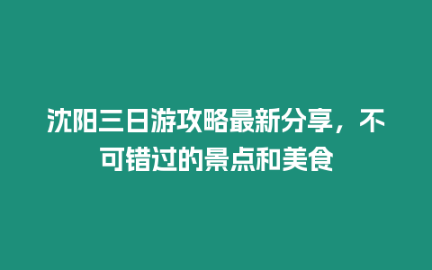 沈陽三日游攻略最新分享，不可錯過的景點和美食