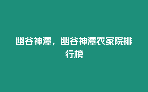 幽谷神潭，幽谷神潭農(nóng)家院排行榜