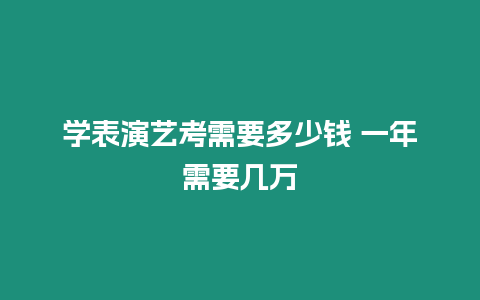 學(xué)表演藝考需要多少錢 一年需要幾萬