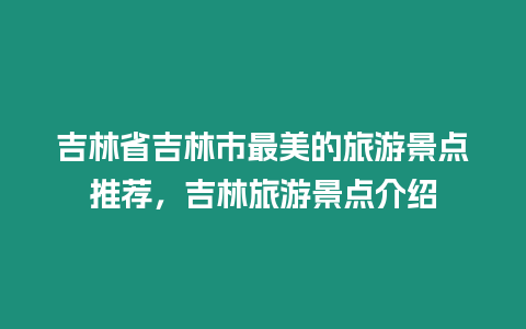 吉林省吉林市最美的旅游景點推薦，吉林旅游景點介紹