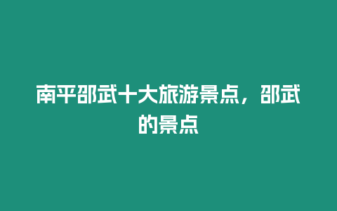 南平邵武十大旅游景點，邵武的景點