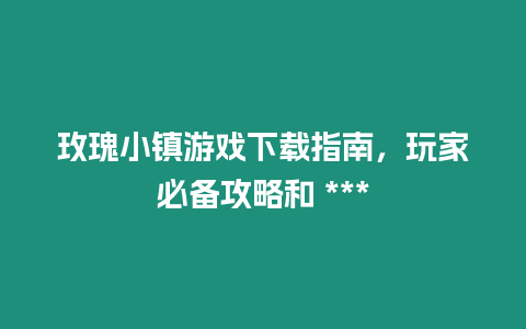 玫瑰小鎮游戲下載指南，玩家必備攻略和 ***