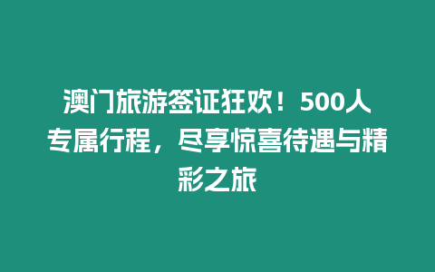 澳門旅游簽證狂歡！500人專屬行程，盡享驚喜待遇與精彩之旅