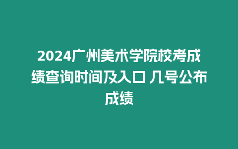 2024廣州美術(shù)學(xué)院校考成績(jī)查詢時(shí)間及入口 幾號(hào)公布成績(jī)