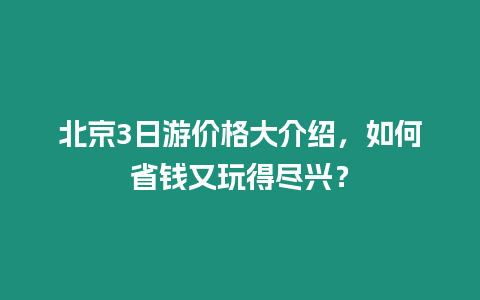 北京3日游價格大介紹，如何省錢又玩得盡興？