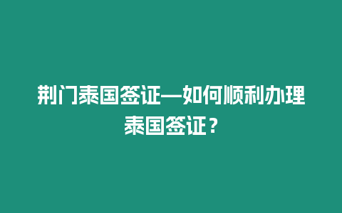 荊門泰國簽證—如何順利辦理泰國簽證？