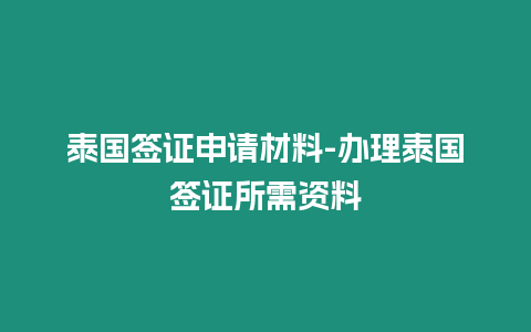 泰國簽證申請材料-辦理泰國簽證所需資料