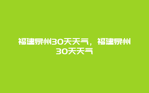 福建泉州30天天氣，福建泉州30天天氣