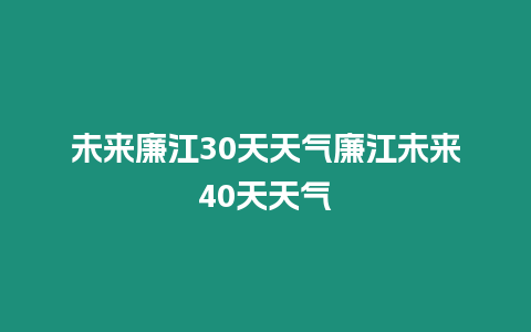 未來廉江30天天氣廉江未來40天天氣