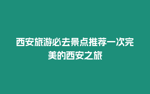 西安旅游必去景點推薦一次完美的西安之旅