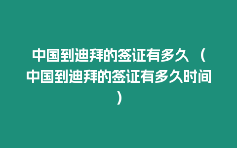 中國到迪拜的簽證有多久 （中國到迪拜的簽證有多久時間）