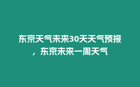 東京天氣未來30天天氣預報，東京未來一周天氣