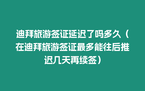 迪拜旅游簽證延遲了嗎多久（在迪拜旅游簽證最多能往后推遲幾天再續簽）