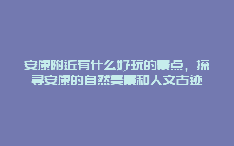 安康附近有什么好玩的景點，探尋安康的自然美景和人文古跡