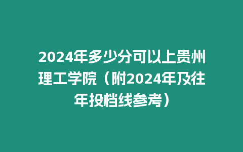 2024年多少分可以上貴州理工學院（附2024年及往年投檔線參考）