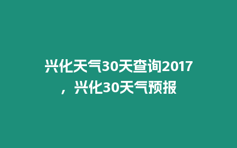 興化天氣30天查詢2017，興化30天氣預報