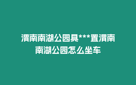 渭南南湖公園具***置渭南南湖公園怎么坐車