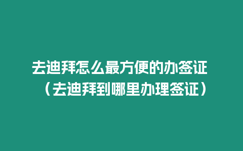 去迪拜怎么最方便的辦簽證 （去迪拜到哪里辦理簽證）